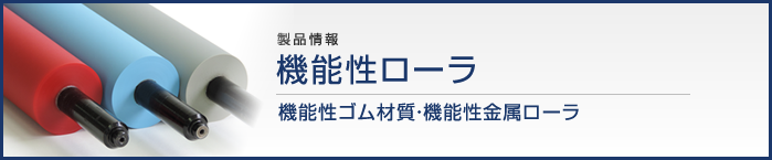 製品情報機能性ローラ　機能性ゴム材質　機能性金属ローラ