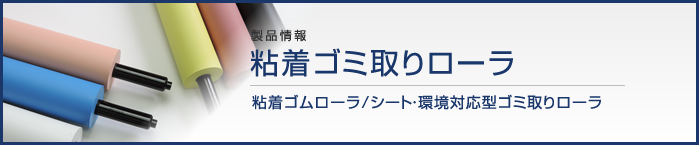 製品情報　粘着ゴミ取りローラ　粘着ゴムローラ/シート・環境対応型ゴミ取りローラ